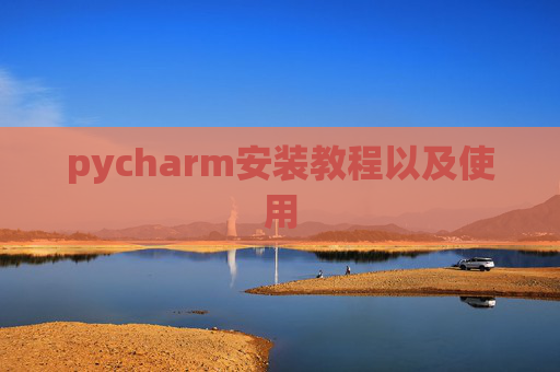 pycharm安装教程以及使用 pycharm安装教程以及使用